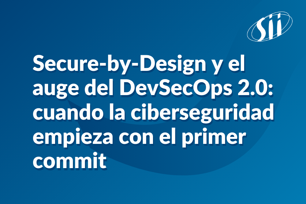 Secure-by-Design y el auge del DevSecOps 2.0: cuando la ciberseguridad empieza con el primer commit