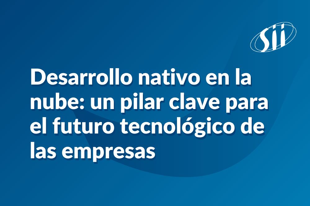 Desarrollo nativo en la nube: un pilar clave para el futuro tecnológico de las empresas