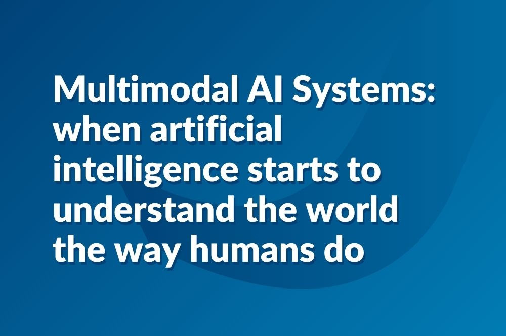 Multimodal AI Systems when artificial intelligence starts to understand the world the way humans do